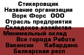 Стикеровщик › Название организации ­ Ворк Форс, ООО › Отрасль предприятия ­ Складское хозяйство › Минимальный оклад ­ 27 000 - Все города Работа » Вакансии   . Кабардино-Балкарская респ.